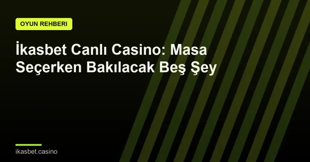 İkasbet Canlı Casino: Masa Seçerken Bakılacak Beş Şey