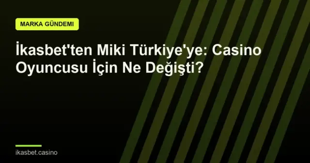 İkasbet'ten Miki Türkiye'ye: Casino Oyuncusu İçin Ne Değişti?